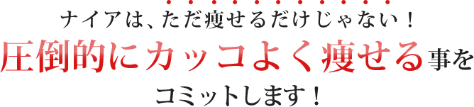 ナイアはただ痩せるだけじゃない！圧倒的にカッコよく痩せることをコミットします！